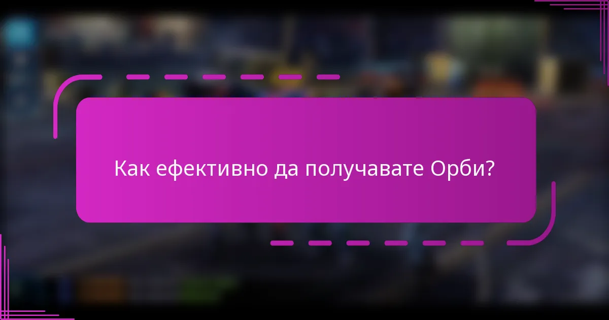 Как ефективно да получавате Орби?