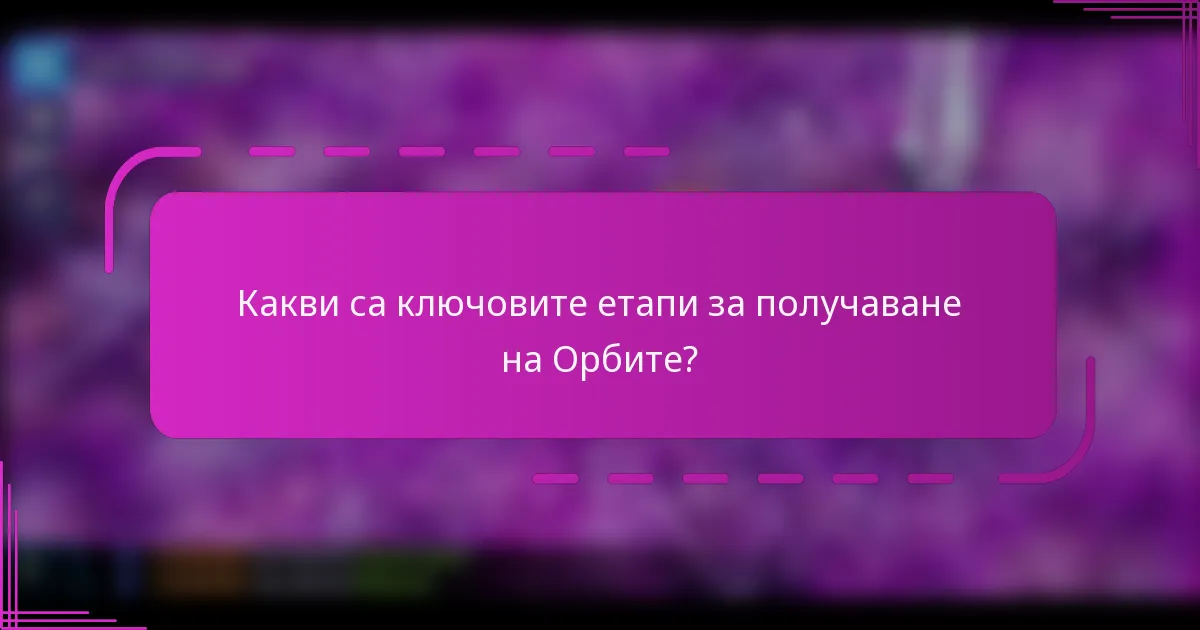 Какви са ключовите етапи за получаване на Орбите?