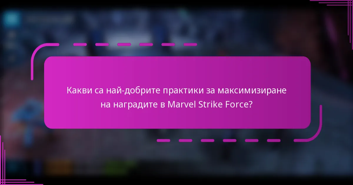 Какви са най-добрите практики за максимизиране на наградите в Marvel Strike Force?