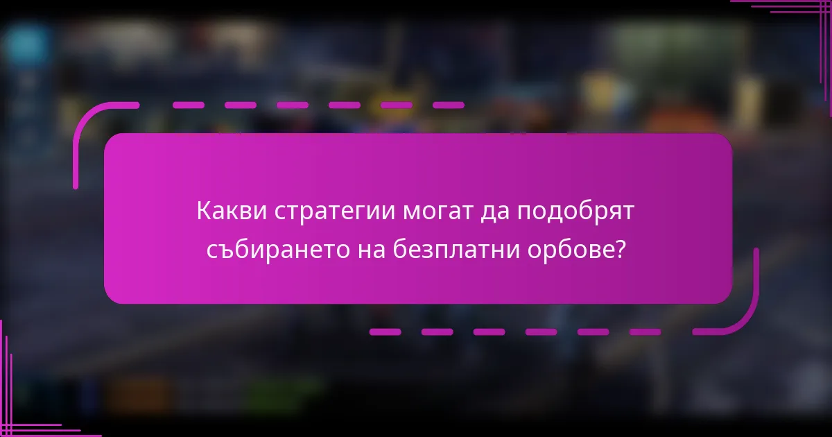 Какви стратегии могат да подобрят събирането на безплатни орбове?