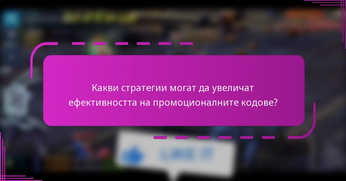 Какви стратегии могат да увеличат ефективността на промоционалните кодове?