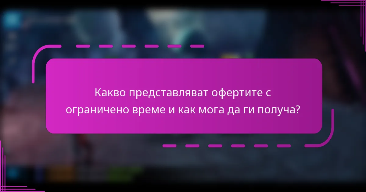 Какво представляват офертите с ограничено време и как мога да ги получа?