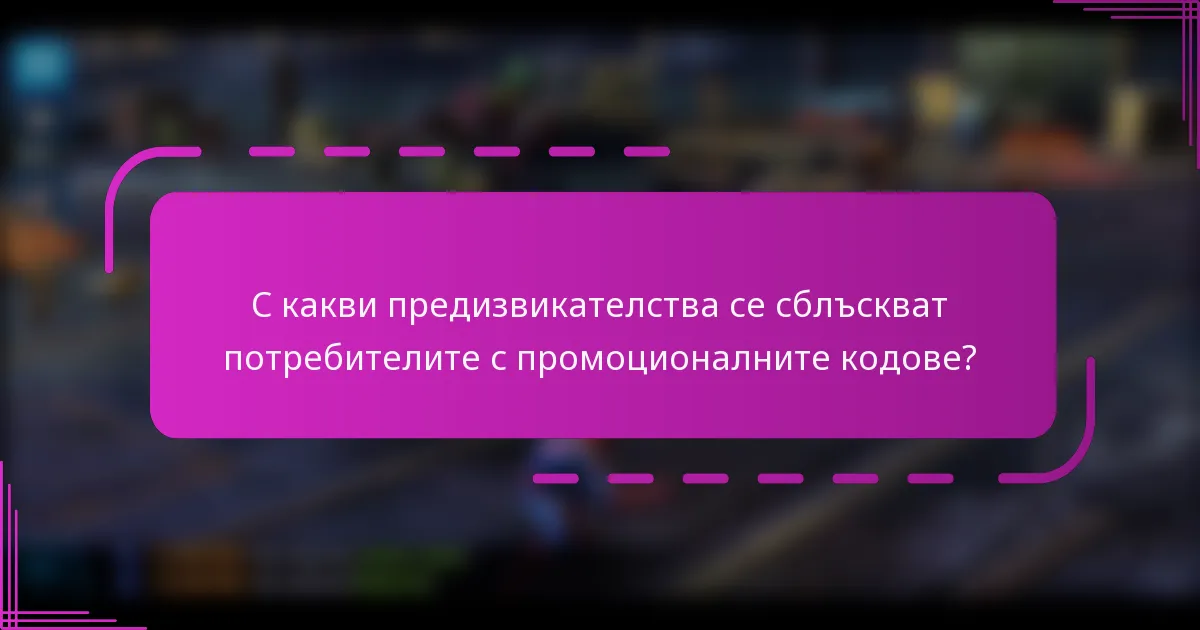 С какви предизвикателства се сблъскват потребителите с промоционалните кодове?